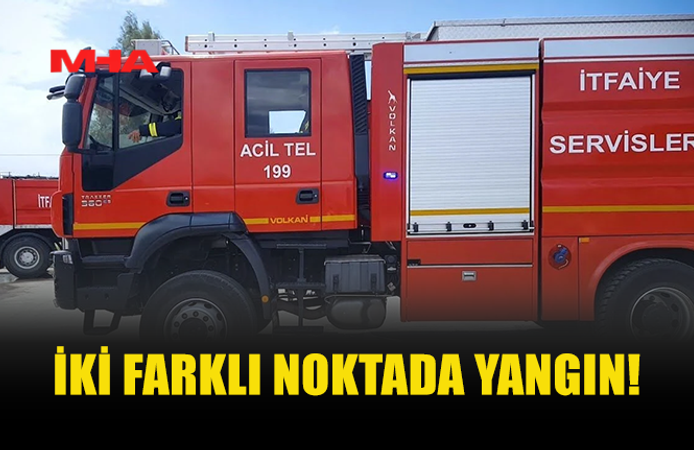 İKİ FARKLI NOKTADA YANGIN MEYDANA GELDİ