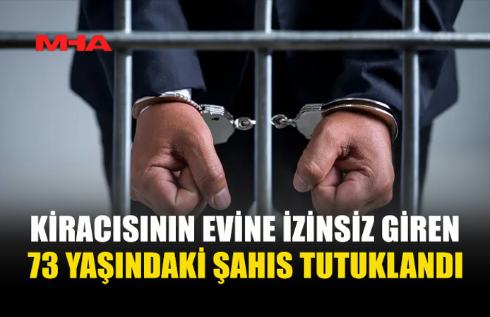 KİRACISININ EVİNE İZİNSİZ GİREN ŞAHIS TUTUKLANDI