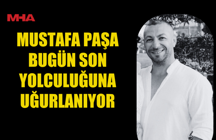 MUSTAFA PAŞA İÇİN CENAZE TÖRENİ BUGÜN YAPILACAK