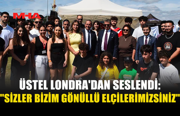 ÜSTEL LONDRA'DAN SESLENDİ: "SİZLER BİZİM GÖNÜLLÜ ELÇİLERİMİZSİNİZ"
