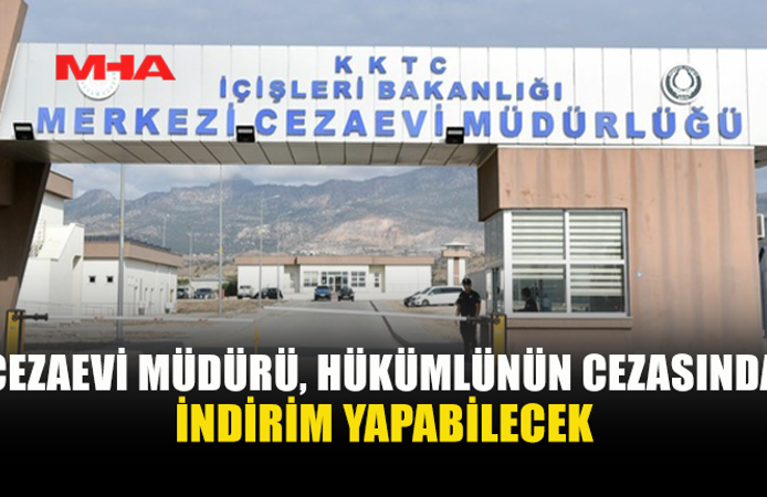 CEZAEVİ MÜDÜRÜ’NE CEZADA İNDİRİM YETKİSİ