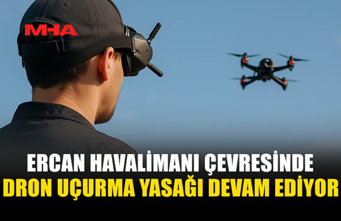 ERCAN VE ÇEVRESİNDE DRON YASAĞI 1 AY DAHA SÜRECEK