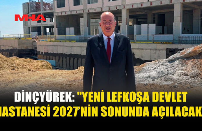 DİNÇYÜREK: LEFKOŞA DEVLET HASTANESİ 2027’DE AÇILACAK