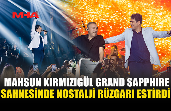 MAHSUN KIRMIZIGÜL: “SON ZAMANLARIN EN GÜZEL KONSERLERİNDEN BİRİNİ GRAND SAPPHIRE SAHNESİNDE YAŞADIK”