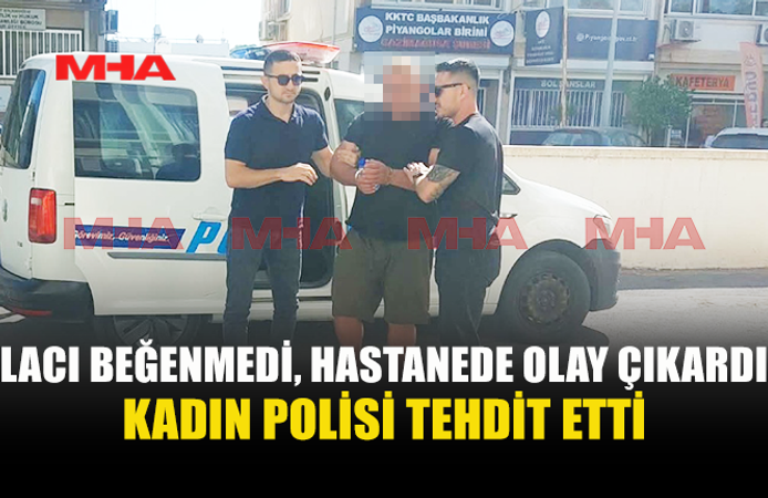 İLACI BEĞENMEYİNCE BAĞIRIP ÇAĞIRDI, POLİSİ TEHDİT ETTİ