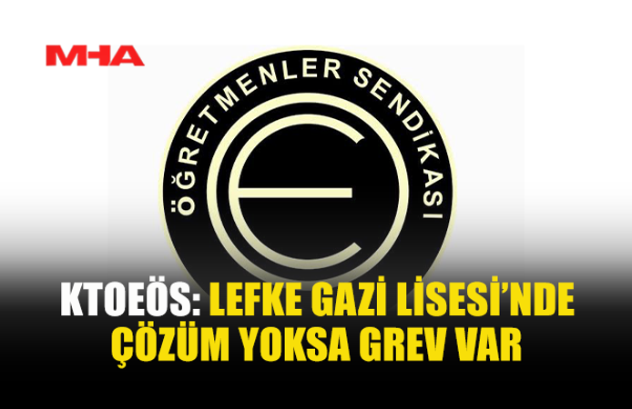 KTOEÖS’TEN LEFKE GAZİ LİSESİ İÇİN SÜRESİZ GREV UYARISI