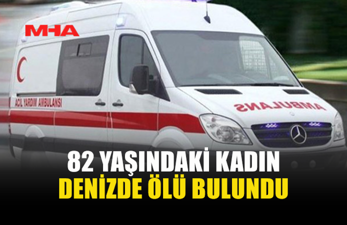 DENİZE YÜZMEYE GİDEN 82 YAŞINDAKİ KADIN HAYATINI KAYBETTİ