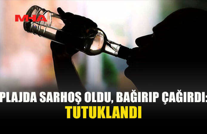 248 PROMİL ALKOLLÜ ŞAHIS PLAJDA ÇEVREYİ RAHATSIZ ETTİ