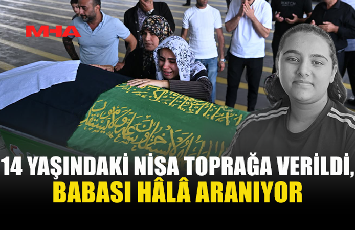 FACİA TÖRER AİLESİNİ YIKTI: NİSA DEFNEDİLDİ, BABASI HALA KAYIP
