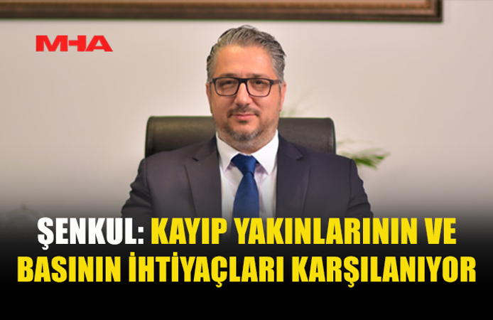ŞENKUL: KAYIP YAKINLARI İÇİN TÜM İMKÂNLAR SEFERBER EDİLDİ