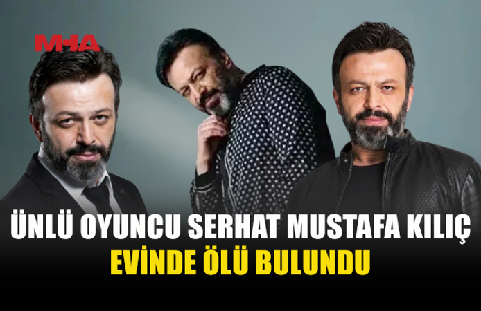 OYUNCU SERHAT MUSTAFA KILIÇ KAĞITHANE’DE EVİNDE ÖLÜ BULUNDU