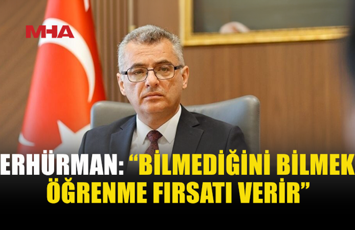 ERHÜRMAN: “BİLMEDİĞİNİ BİLMEK FAYDALIDIR”