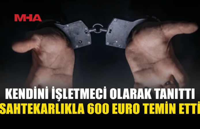 SAHTEKARLIKLA 600 EURO TEMİN ETTİ‚ TUTUKLANDI