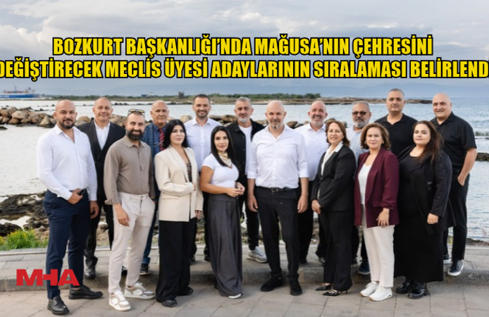 BOZKURT BAŞKANLIĞI’NDA MAĞUSA’NIN ÇEHRESİNİ DEĞİŞTİRECEK MECLİS ÜYESİ ADAYLARININ SIRALAMASI BELİRLENDİ