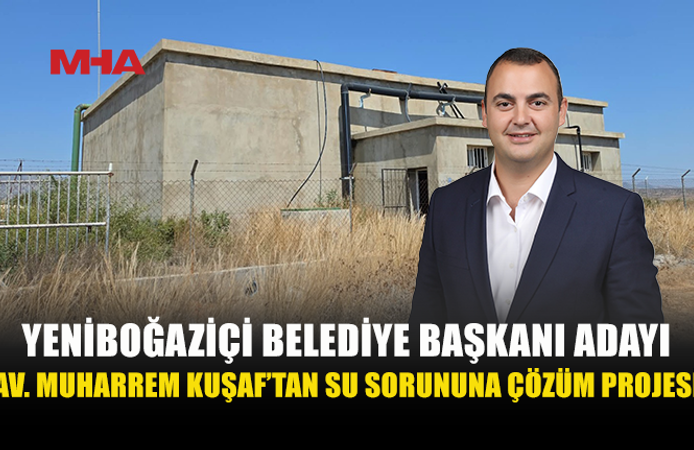 YENİBOĞAZİÇİ BELEDİYE BAŞKANI ADAYI AV. MUHARREM KUŞAF: SU SORUNU GİDERİLECEK