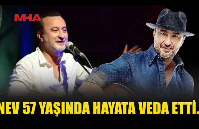 NEV 57 YAŞINDA HAYATINI KAYBETTİ