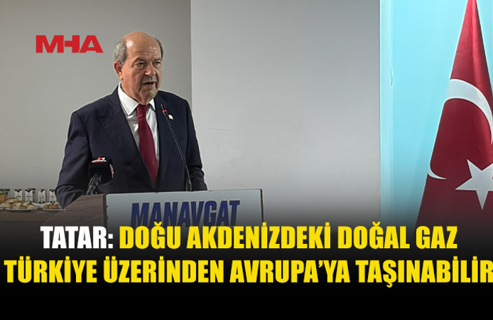 TATAR: DOĞU AKDENİZ GAZI AVRUPA’YA TÜRKİYE ÜZERİNDEN TAŞINABİLİR