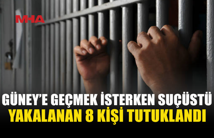 YASA DIŞI YOLLARDAN GÜNEYE GEÇMEYE ÇALIŞAN 8 KİŞİ TUTUKLANDI