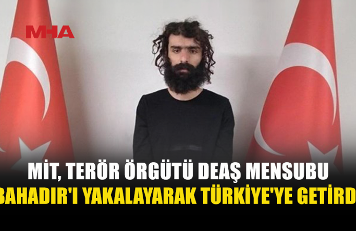 DEAŞ MENSUBU UĞUR BAHADIR TÜRKİYE’YE GETİRİLDİ