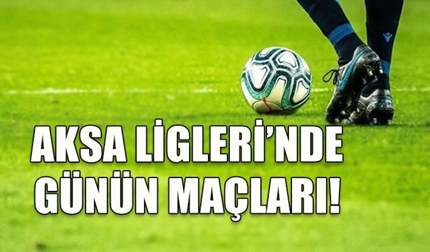 AKSA LİGLERİNDE GÜNÜN MAÇLARI (11 MART 2023)