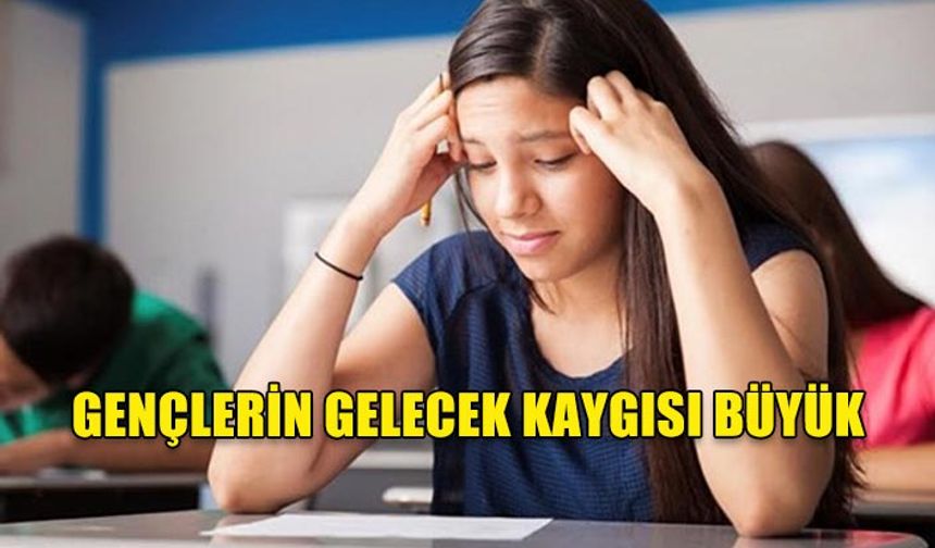 GENÇLERİN GELECEK KAYGISI BÜYÜK