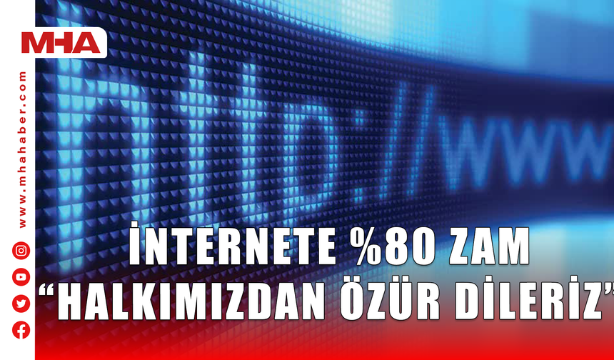 İNTERNETE %80 ZAM “HALKIMIZDAN ÖZÜR DİLERİZ”