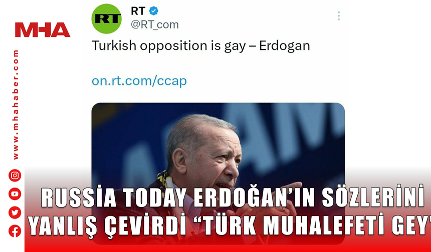 RUSSİA TODAY ERDOĞAN’IN SÖZLERİNİ YANLIŞ ÇEVİRDİ “TÜRK MUHALEFETİ GEY”