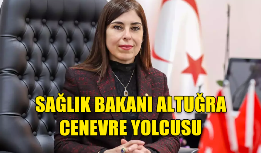 SAĞLIK BAKANI ALTUĞRA CENEVRE YOLCUSU