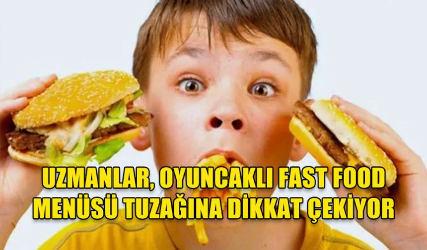 UZMANLAR UYARIYOR: OYUNCAKLI FAST FOOD, ÇOCUKLARI ÖDÜLLENDİRMEKTEN VAZGEÇİN!