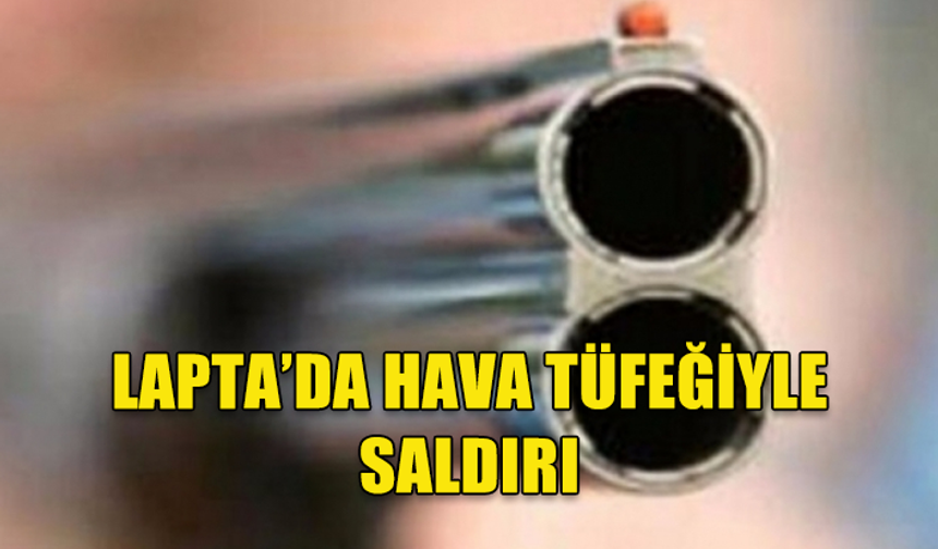 LAPTA'DA YAŞANAN HAVA TÜFEĞİ SALDIRISINDA BİR KİŞİ YARALANDI
