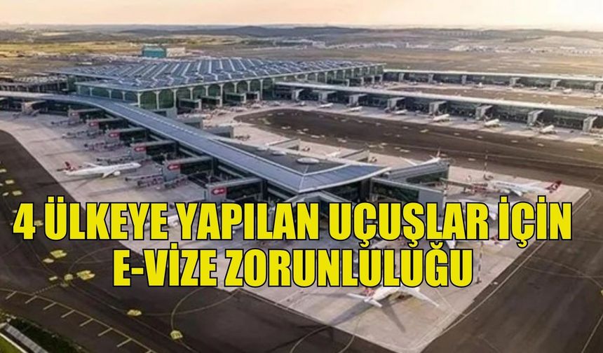 Türkiye üzerinden 4 ülkeye yapılan uçuşlar için e-vize zorunluluğu