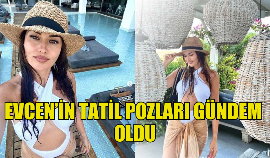 OYUNCU FAHRİYE EVCEN TATİL POZLARIYLA GÜNDEME OTURDU