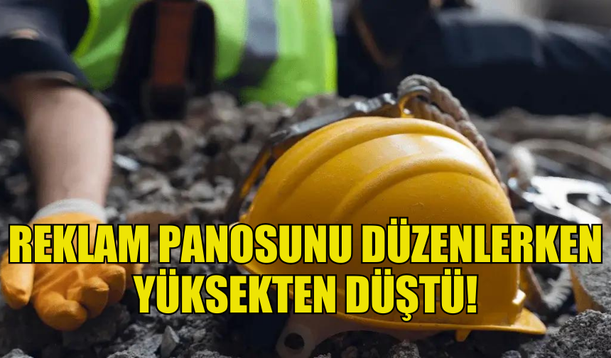 YOL KENARINDA REKLAM PANOSU DÜZENLEYEN ŞAHIS YÜKSEKTEN DÜŞTÜ!