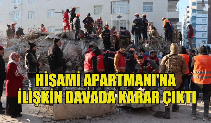 DEPREMDE 100 KİŞİNİN ÖLDÜĞÜ HİSAMİ APARTMANI'NA İLİŞKİN DAVADA KARAR ÇIKTI