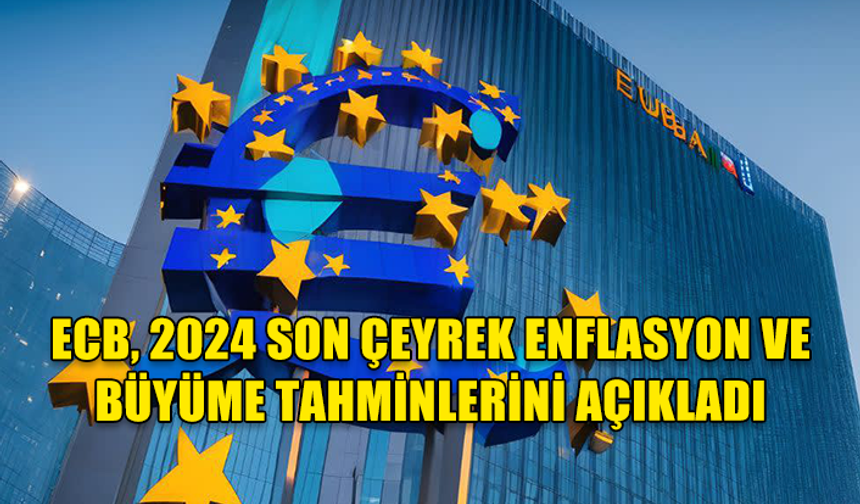 ECB, 2024 SON ÇEYREK ENFLASYON VE BÜYÜME TAHMİNLERİNİ AÇIKLADI