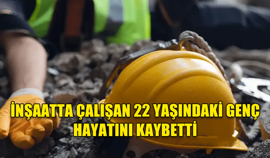 KARŞIYAKA’DA İNŞAATTA ÇALIŞAN GENÇ ÖLDÜ