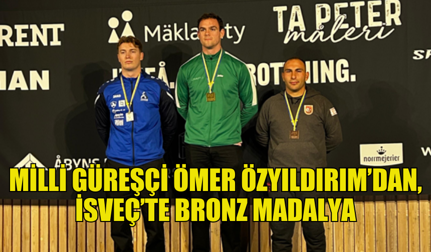 MİLLİ GÜREŞÇİ ÖMER ÖZYILDIRIM İSVEÇ’TE BRONZ MADALYA KAZANDI