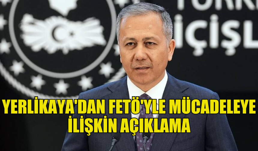 YERLİKAYA FETÖ'YLE MÜCADELEYE İLİŞKİN AÇIKLAMA YAPTI