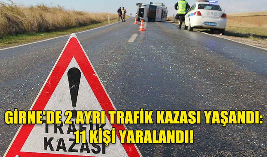 GİRNE'DE 2 AYRI TRAFİK KAZASI YAŞANDI: 11 KİŞİ YARALANDI!