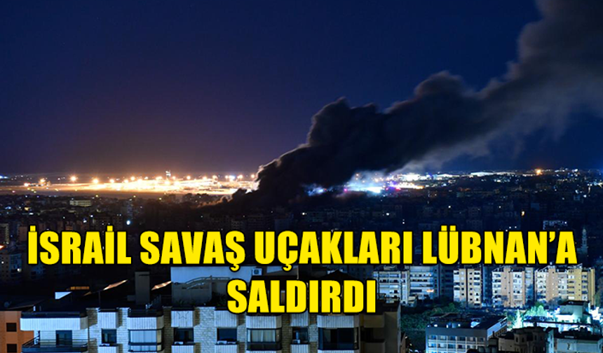 İSRAİL’DEN LÜBNAN’A YOĞUN HAVA SALDIRILARI