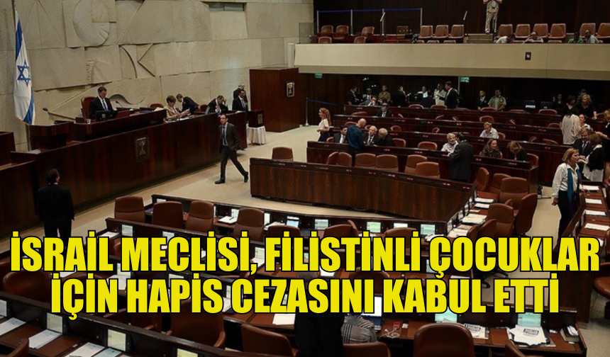 KNESSET, FİLİSTİNLİ ÇOCUKLAR İÇİN HAPİS CEZASI YASASINI ONAYLADI