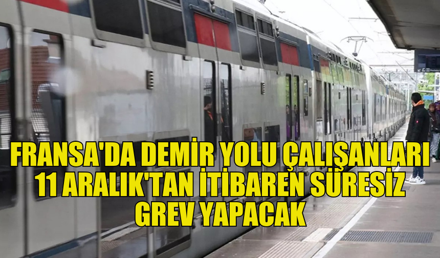 FRANSA'DA DEMİR YOLU ÇALIŞANLARI 11 ARALIK'TAN İTİBAREN SÜRESİZ GREV KARARI ALDI