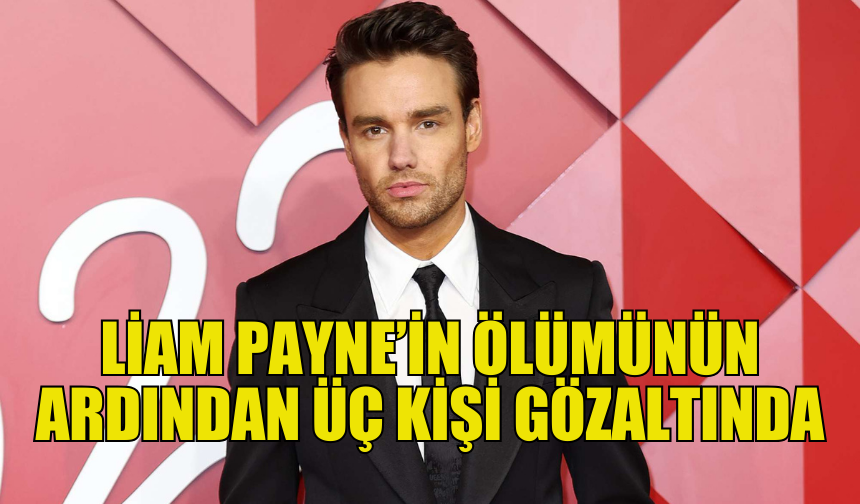 LİAM PAYNE’İN ÖLÜMÜNDE ÜÇ GÖZALTI