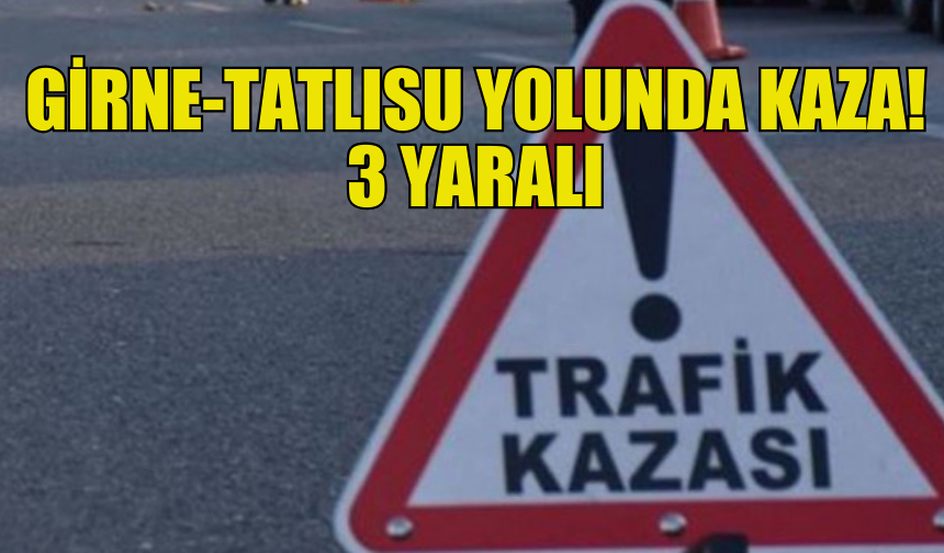 GİRNE-TATLISU YOLUNDA ÇARPIŞMA! 3 KİŞİ YARALANDI...