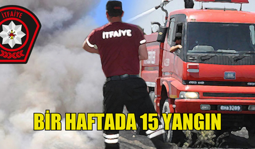 BİR HAFTADA 15 YANGIN MEYDANA GELDİ