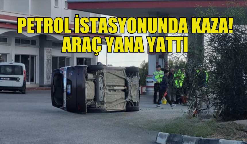 PETROL İSTASYONUNDA MEYDANA GELEN KAZADA ARAÇ YAN YATTI