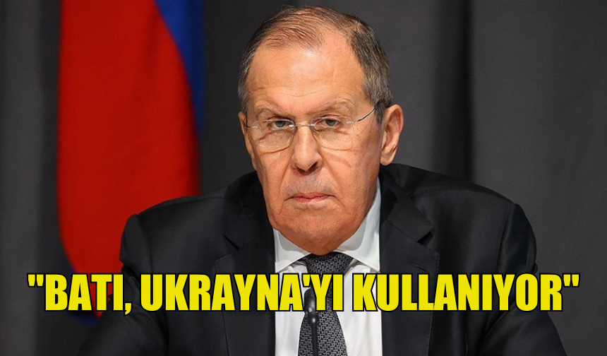 "BATI, UKRAYNA'YI KULLANIYOR": LAVROV'DAN ÇARPICI AÇIKLAMALAR