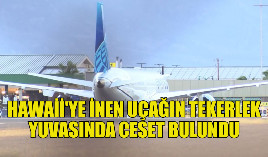 CHİCAGO-HAWAİİ UÇUŞUNDA ŞOK: TEKERLEK YUVASINDA BİR CESET BULUNDU