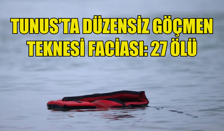 TUNUS'TA DÜZENSİZ GÖÇMENLERİ TAŞIYAN TEKNE ALABORA OLDU: 27 ÖLÜ