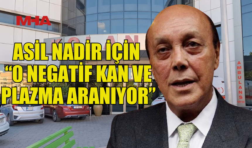 NADİR AİLESİNDEN ÇAĞRI: “0 NEGATİF KAN VE PLAZMA ARANIYOR”